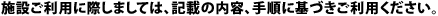 施設ご利用に際しましては、記載の内容、手順に基づきご利用ください。